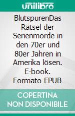 BlutspurenDas Rätsel der Serienmorde in den 70er und 80er Jahren in Amerika lösen. E-book. Formato EPUB ebook