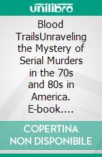 Blood TrailsUnraveling the Mystery of Serial Murders in the 70s and 80s in America. E-book. Formato EPUB ebook