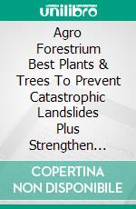 Agro Forestrium Best Plants & Trees To Prevent Catastrophic Landslides Plus Strengthen Soil Structure. E-book. Formato PDF ebook