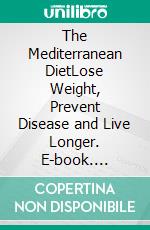 The Mediterranean DietLose Weight, Prevent Disease and Live Longer. E-book. Formato EPUB ebook
