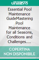 Essential Pool Maintenance GuideMastering Pool Maintenance for all Seasons, Conditions and Challenges. E-book. Formato EPUB ebook