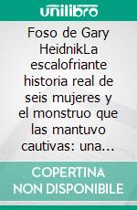 Foso de Gary HeidnikLa escalofriante historia real de seis mujeres y el monstruo que las mantuvo cautivas: una historia de tortura impensable, supervivencia inquebrantable y la oscuridad subyacente.. E-book. Formato EPUB ebook