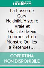 La Fosse de Gary HeidnikL’Histoire Vraie et Glaciale de Six Femmes et du Monstre Qui les a Retenues Captives – Un Récit de Torture Inimaginable, de Survie Inébranlable, et des Ténèbres Cachées. E-book. Formato EPUB ebook