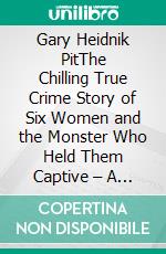 Gary Heidnik PitThe Chilling True Crime Story of Six Women and the Monster Who Held Them Captive – A Tale of Unthinkable Torture, Unbreakable Survival, and the Darkness Beneath. E-book. Formato EPUB ebook