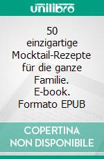 50 einzigartige Mocktail-Rezepte für die ganze Familie. E-book. Formato EPUB ebook