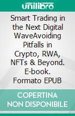 Smart Trading in the Next Digital WaveAvoiding Pitfalls in Crypto, RWA, NFTs & Beyond. E-book. Formato EPUB ebook