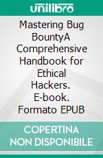Mastering Bug BountyA Comprehensive Handbook for Ethical Hackers. E-book. Formato EPUB ebook