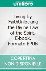 Living by FaithUnlocking the Divine Law of the Spirit. E-book. Formato EPUB ebook