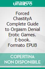 Forced ChastityA Complete Guide to Orgasm Denial Erotic Games. E-book. Formato EPUB ebook