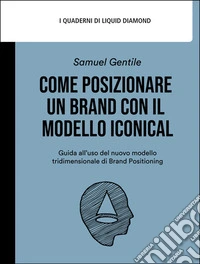 Come posizionare un brand con il modello iconicalGuida all’uso del nuovo modello tridimensionale di Brand Positioning. E-book. Formato EPUB ebook