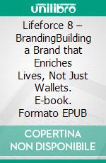Lifeforce 8 – BrandingBuilding a Brand that Enriches Lives, Not Just Wallets. E-book. Formato EPUB ebook