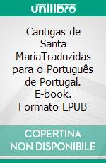 Cantigas de Santa MariaTraduzidas para o Português de Portugal. E-book. Formato EPUB ebook