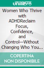 Women Who Thrive with ADHDReclaim Focus, Confidence, and Control—Without Changing Who You Are. E-book. Formato EPUB ebook