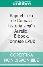 Bajo el cielo de Romala historia según Aurelio. E-book. Formato EPUB ebook