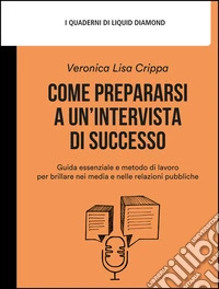Come prepararsi a un’intervista di successoGuida essenziale e metodo di lavoro per brillare nei media e nelle relazioni pubbliche. E-book. Formato EPUB ebook
