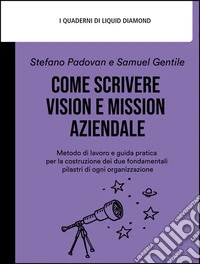 Come scrivere Vision e Mission aziendaleMetodo di lavoro e guida pratica per la costruzione dei due fondamentali pilastri di ogni organizzazione. E-book. Formato EPUB ebook