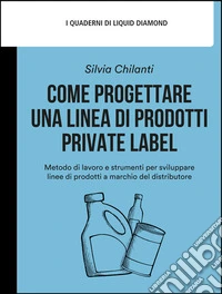 Come progettare una linea di prodotti private labelMetodo di lavoro e strumenti per sviluppare linee di prodotti a marchio del distributore. E-book. Formato EPUB ebook