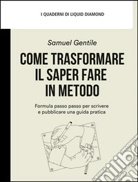 Come trasformare il saper fare in metodoFormula passo passo per scrivere e pubblicare una guida pratica. E-book. Formato EPUB ebook