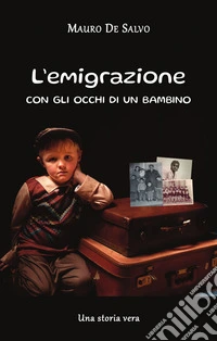 L'emigrazione con gli occhi di un bambinoUna storia vera. E-book. Formato EPUB ebook
