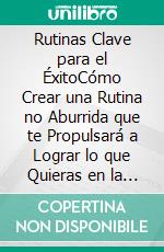 Rutinas Clave para el ÉxitoCómo Crear una Rutina no Aburrida que te Propulsará a Lograr lo que Quieras en la Vida. E-book. Formato EPUB ebook