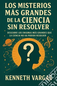 Los Misterios más Grandes de la Ciencia sin ResolverDescubre los Enigmas más Grandes que la Ciencia no ha Podido Resolver. E-book. Formato EPUB ebook