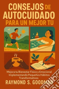Consejos de Autocuidado para un Mejor TúMejora tu Bienestar Físico y Emocional Implementando Pequeños Hábitos Transformativos. E-book. Formato EPUB ebook