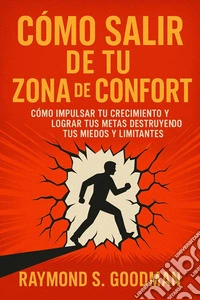 Cómo Salir de tu Zona de ConfortCómo Impulsar tu Crecimiento y Lograr tus Metas Destruyendo tus Miedos y Limitantes. E-book. Formato EPUB ebook
