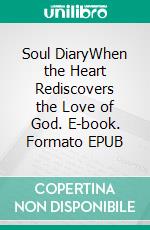 Soul DiaryWhen the Heart Rediscovers the Love of God. E-book. Formato EPUB ebook