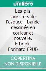 Les plis indiscrets de l'espace - bande dessinée en couleur et nouvelle. E-book. Formato EPUB ebook