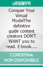 Conquer Your Virtual ModelThe definitive guide content creators DON'T WANT you to read. E-book. Formato EPUB ebook