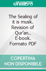 The Sealing of it is musk. Revision of Qur’an.. E-book. Formato PDF ebook