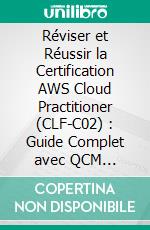 Réviser et Réussir la Certification AWS Cloud Practitioner (CLF-C02) : Guide Complet avec QCM Corrigés. E-book. Formato EPUB ebook