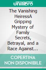 The Vanishing HeiressA Gripping Mystery of Family Secrets, Betrayal, and a Race Against Time. E-book. Formato EPUB ebook