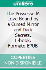 The PossessedA Love Bound by a Cursed Mirror and Dark Secrets. E-book. Formato EPUB ebook