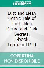 Lust and LiesA Gothic Tale of Forbidden Desire and Dark Secrets. E-book. Formato EPUB ebook