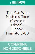 The Man Who Mastered Time (Classicus Edition). E-book. Formato EPUB ebook