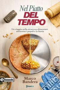 Nel Piatto del TempoUn viaggio nella Sicurezza Alimentare attraverso i popoli e la Storia.. E-book. Formato PDF ebook