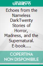 Echoes from the Nameless DarkTwenty Stories of Horror, Madness, and the Supernatural. E-book. Formato EPUB ebook