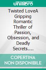 Twisted LoveA Gripping Romantic Thriller of Passion, Obsession, and Deadly Secrets. E-book. Formato EPUB ebook
