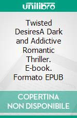 Twisted DesiresA Dark and Addictive Romantic Thriller. E-book. Formato EPUB ebook