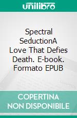 Spectral SeductionA Love That Defies Death. E-book. Formato EPUB ebook