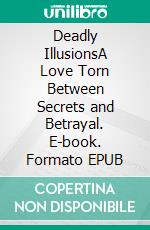 Deadly IllusionsA Love Torn Between Secrets and Betrayal. E-book. Formato EPUB ebook