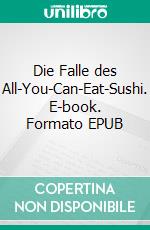 Die Falle des All-You-Can-Eat-Sushi. E-book. Formato EPUB ebook