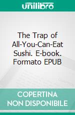 The Trap of All-You-Can-Eat Sushi. E-book. Formato EPUB ebook