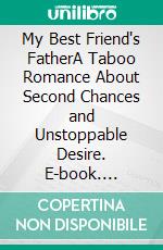 My Best Friend's FatherA Taboo Romance About Second Chances and Unstoppable Desire. E-book. Formato EPUB ebook