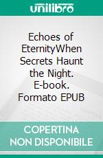 Echoes of EternityWhen Secrets Haunt the Night. E-book. Formato EPUB ebook
