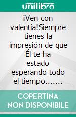 ¡Ven con valentía!Siempre tienes la impresión de que Él te ha estado esperando todo el tiempo.... E-book. Formato EPUB ebook