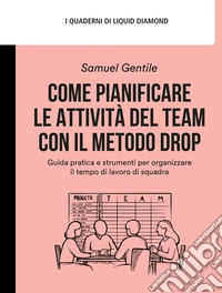 Come pianificare le attività del team con il Metodo DROPGuida pratica e strumenti per organizzare il tempo di lavoro di squadra. E-book. Formato EPUB ebook