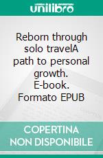 Reborn through solo travelA path to personal growth. E-book. Formato EPUB ebook