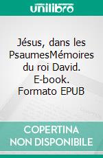 Jésus, dans les PsaumesMémoires du roi David. E-book. Formato EPUB ebook